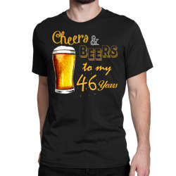 cheers and beers to  my 46 years Classic T-shirt | Artistshot