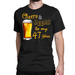 cheers and beers to  my 47 years Classic T-shirt | Artistshot