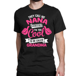 They Call Me Nana Because I'm Too Cool To Be Called Grandma! - Mother's Day Gift Classic T-shirt | Artistshot