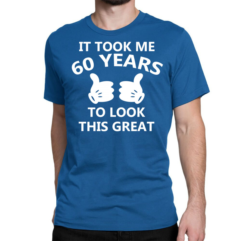 It Took Me 60 To Look This Great Classic T-shirt | Artistshot