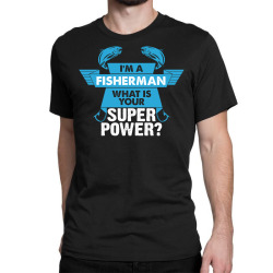 I am a Fisherman What is your Superpower? Classic T-shirt | Artistshot