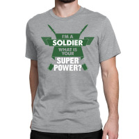 I Am A Soldier What Is Your Superpower? Classic T-shirt | Artistshot