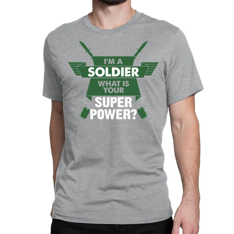 I Am A Soldier What Is Your Superpower? Classic T-shirt by tshiart | Artistshot