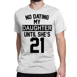 no dating  my daughter until she's 21 Classic T-shirt | Artistshot