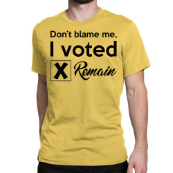 Don't blame me, I voted Remain Classic T-shirt | Artistshot