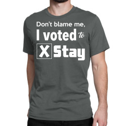 dont belame me i voted to stay Classic T-shirt | Artistshot