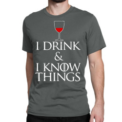 i drink and i know things Classic T-shirt | Artistshot