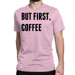 But First, Coffee Classic T-shirt | Artistshot