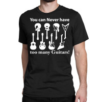 You Can Never Have Too Many Guitars Classic T-shirt | Artistshot