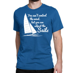 you can't control wind but adjust the sails Classic T-shirt | Artistshot