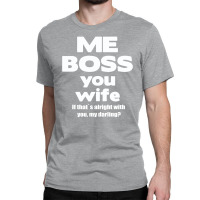 Me Boss You Wife T Shirt Gift Slogan Husband Married Classic T-shirt | Artistshot