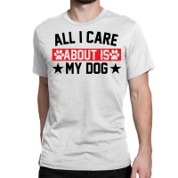 All I Care About Is Dogs Classic T-shirt | Artistshot