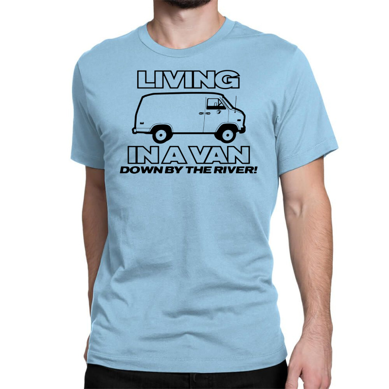 Living In A Van Down By The River Funny Classic T-shirt | Artistshot