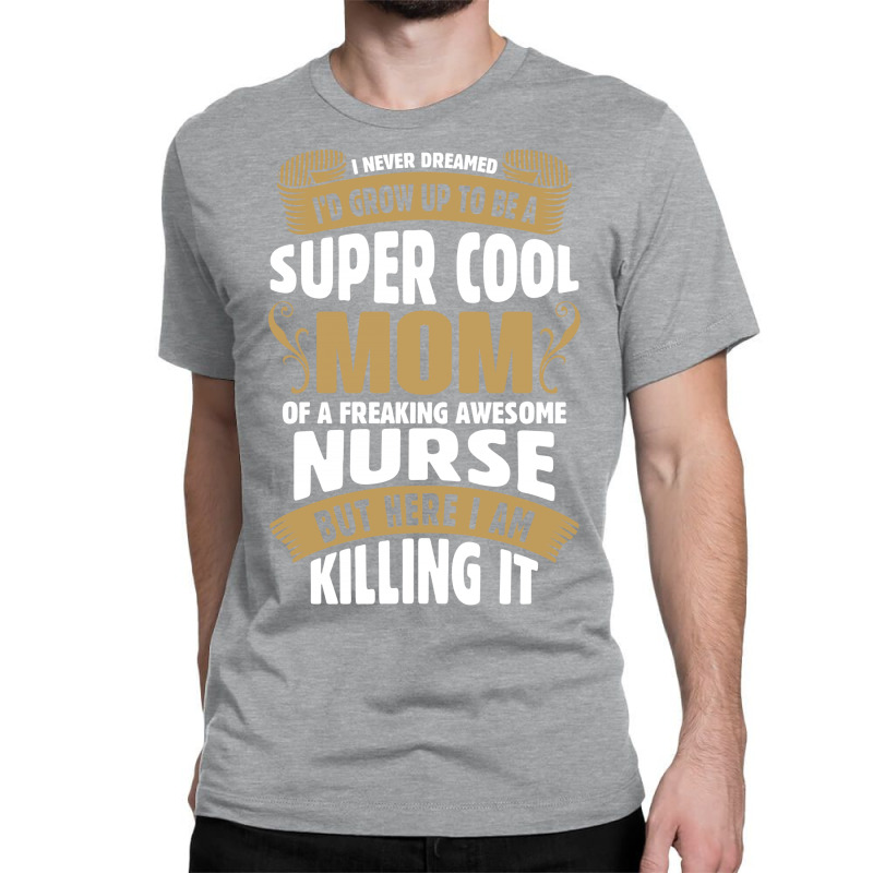 Super Cool Mom Of A Freaking Awesome Nurse Classic T-shirt | Artistshot