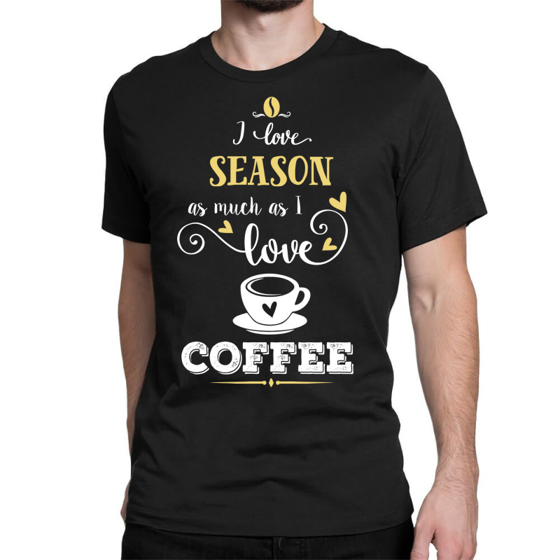 I Love Season As Much As I Love Coffee Gift For Him Classic T-shirt by aristokland | Artistshot