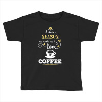 I Love Season As Much As I Love Coffee Gift For Him Toddler T-shirt | Artistshot