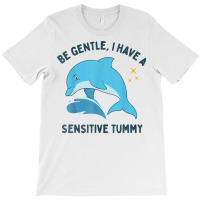 Be Gentle I Have A Sensitive Tummy Funny Dolphin T Shirt T-shirt | Artistshot