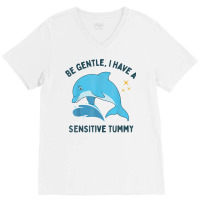 Be Gentle I Have A Sensitive Tummy Funny Dolphin T Shirt V-neck Tee | Artistshot