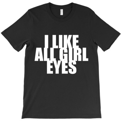 I Like All Girl Eyes T-shirt Designed By Manish Shah
