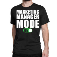 Marketing Manager Mode On Funny Marketing Manager T Shirt Classic T-shirt | Artistshot