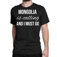 Mongolia Is Calling And I Must Go   Vacation Roots Mongolia T Shirt Classic T-shirt | Artistshot