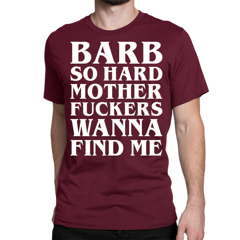 Barb So Hard Mother Fuckers Wanna Find Me Classic T-shirt by Gringo | Artistshot