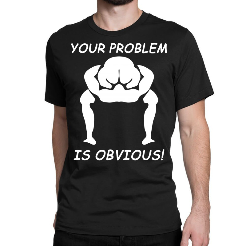 Your Problem Is Obvious Funny Tshirt