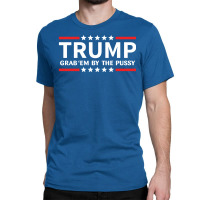 Trump - Grab Em By The Pussy Classic T-shirt | Artistshot