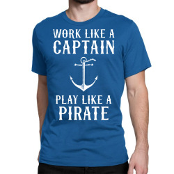Work Like A Captain Play Like A Pirate Classic T-shirt | Artistshot