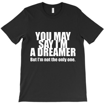 You May Say I'm A Dreamer T-shirt Designed By Manish Shah