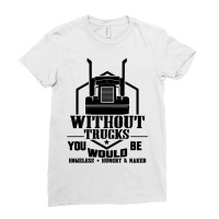 Truck Trucker Without Trucks You Would Be Truck Driver Quotes 90 Drive Ladies Fitted T-shirt | Artistshot