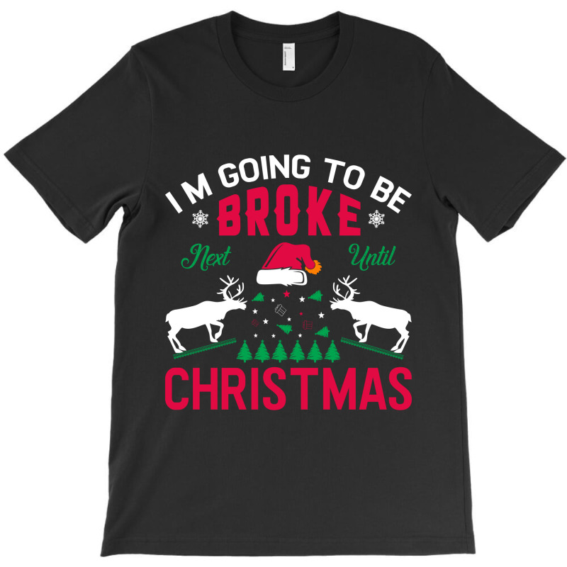 I'm Going To Be Broke Next Until Christmas T-shirt | Artistshot