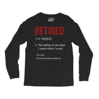 Retired The Ability To Do What I Want When I Want Retirement T Shirt Long Sleeve Shirts | Artistshot