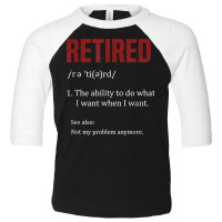 Retired The Ability To Do What I Want When I Want Retirement T Shirt Toddler 3/4 Sleeve Tee | Artistshot