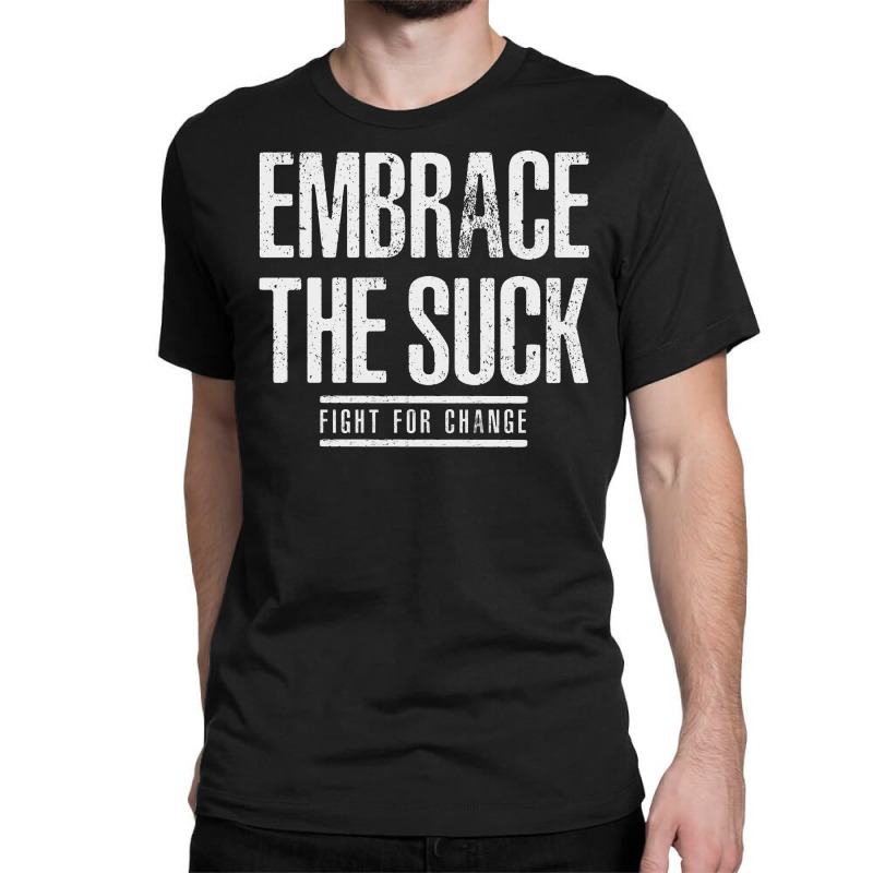 Embrace The Suck Fight For Change Classic T-shirt by HelloShop | Artistshot