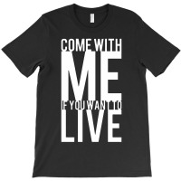 Come With Me If You Want To Live T-shirt | Artistshot