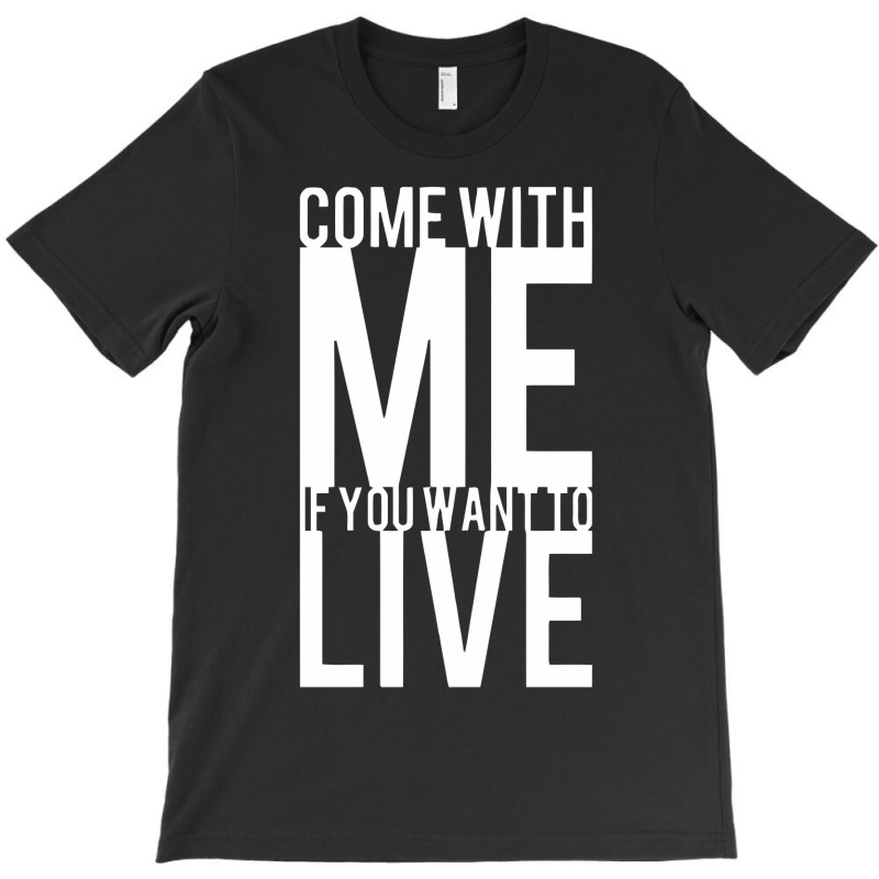 Come With Me If You Want To Live T-shirt | Artistshot