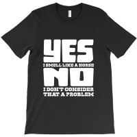 Yes I Smell Like A Horse, No Not A Problem T-shirt | Artistshot