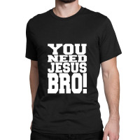 You Need Jesus Bro Funny Classic T-shirt | Artistshot