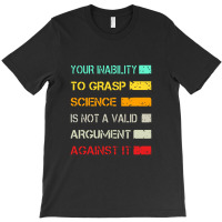 Your Inability To Grasp Science Is Not A Valid Argument T-shirt | Artistshot