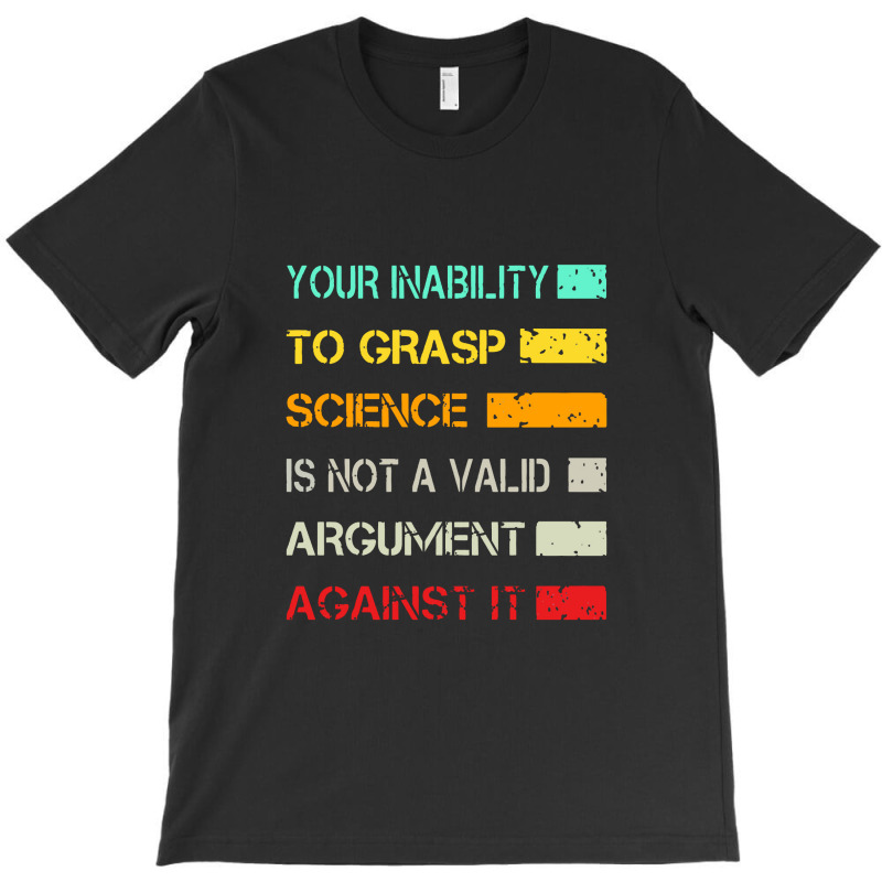 Your Inability To Grasp Science Is Not A Valid Argument T-shirt | Artistshot