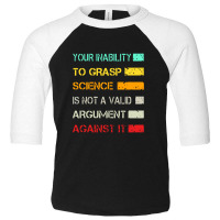 Your Inability To Grasp Science Is Not A Valid Argument Toddler 3/4 Sleeve Tee | Artistshot