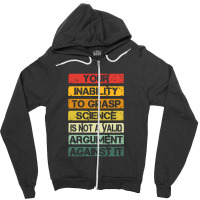 Your Inability To Grasp Science Is Not A Valid Argument Zipper Hoodie | Artistshot