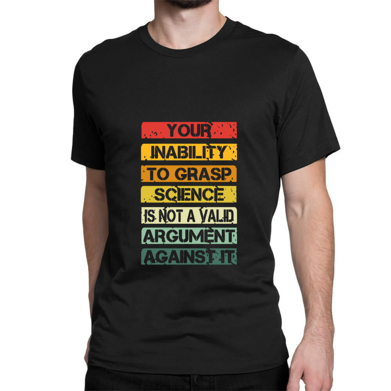 Your Inability To Grasp Science Is Not A Valid Argument Classic T-shirt by lapilune | Artistshot