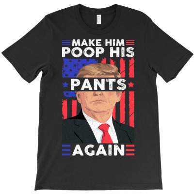 Make Him Poop His Pants Again T-shirt Designed By Bariteau Hannah