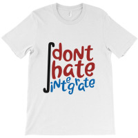 Don't Hate Integrate T Shirt Math Calculus Joke Gift T-shirt | Artistshot