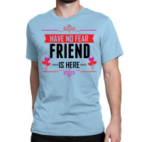 Have No Fear Friend Is Here Classic T-shirt | Artistshot