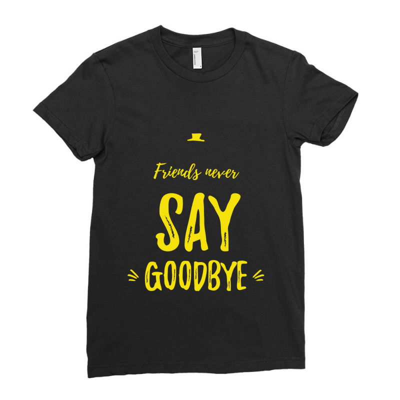 Friends Never Say Goodbye Yellow Ladies Fitted T-shirt | Artistshot