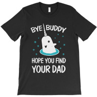 Bye Buddy Hope You Find Your Dad Ugly T-shirt | Artistshot