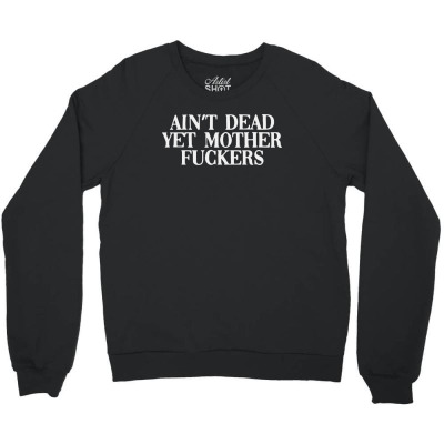 Ain’t Dead Yet Mother Fucker Crewneck Sweatshirt Designed By Blqs Apparel